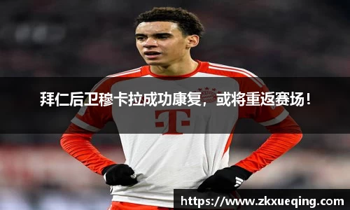 拜仁后卫穆卡拉成功康复，或将重返赛场！