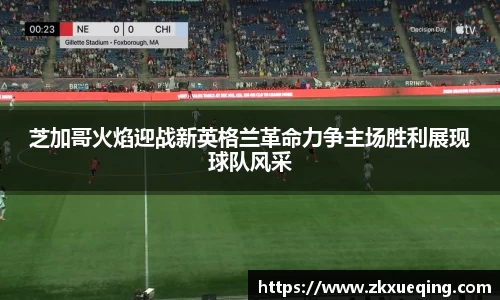 芝加哥火焰迎战新英格兰革命力争主场胜利展现球队风采