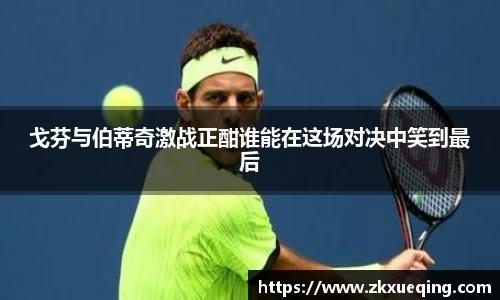 戈芬与伯蒂奇激战正酣谁能在这场对决中笑到最后