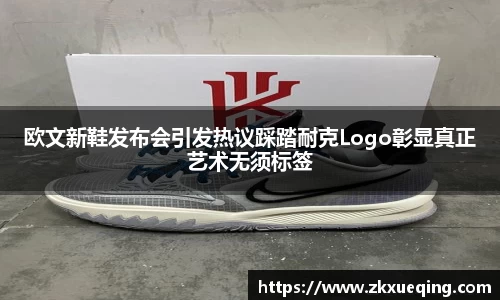 欧文新鞋发布会引发热议踩踏耐克Logo彰显真正艺术无须标签